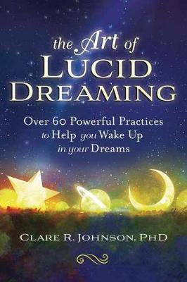 The Art Of Lucid Dreaming : Over 60 Powerful Practices To...