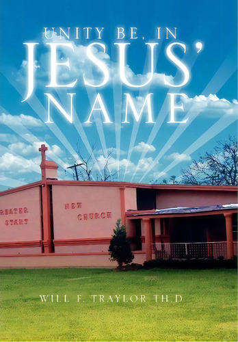 Unity Be, In Jesus' Name, De Will F Traylor Th D. Editorial Xlibris Corporation, Tapa Dura En Inglés