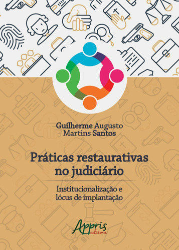 Práticas restaurativas no judiciário: institucionalização e lócus de implantação, de Santos, Guilherme Augusto Martins. Appris Editora e Livraria Eireli - ME, capa mole em português, 2019