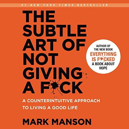 The Subtle Art Of Not Giving A F*ck: A Counterintuitive Appr