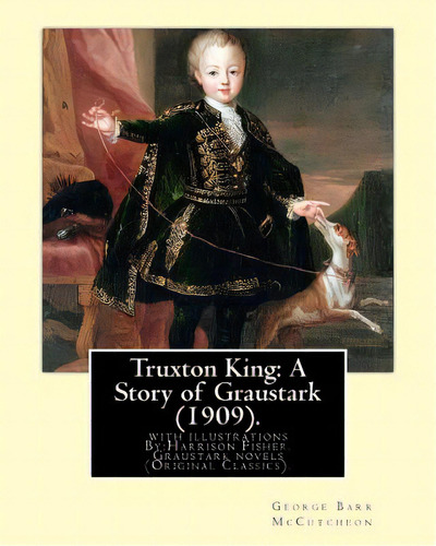 Truxton King: A Story Of Graustark (1909). By: George Barr Mccutcheon: With Illustrations By: Har..., De Fisher, Harrison. Editorial Createspace, Tapa Blanda En Inglés