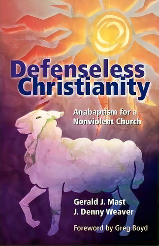 Defenseless Christianity : Anabaptism For A Nonviolent Church, De Gerald J. Mast. Editorial Cascadia Publishing House, Tapa Blanda En Inglés