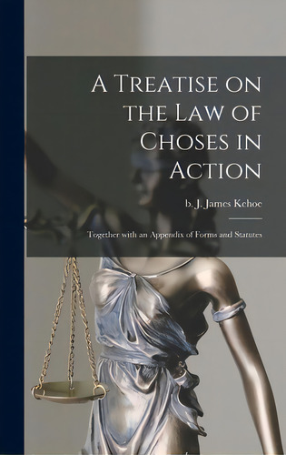 A Treatise On The Law Of Choses In Action: Together With An Appendix Of Forms And Statutes, De Kehoe, J. James B. 1854. Editorial Legare Street Pr, Tapa Dura En Inglés