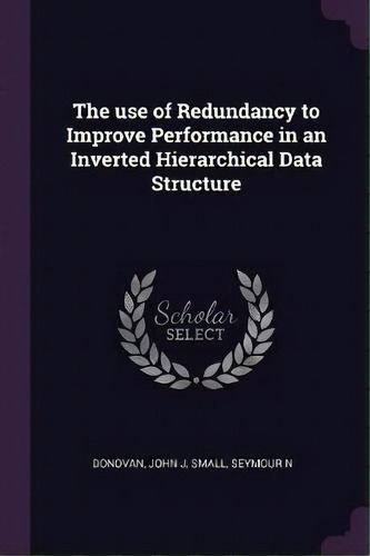The Use Of Redundancy To Improve Performance In An Inverted Hierarchical Data Structure, De John J Donovan. Editorial Palala Press, Tapa Blanda En Inglés