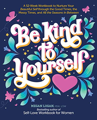 Be Kind To Yourself: A 52-week Workbook To Nurture Your Beau