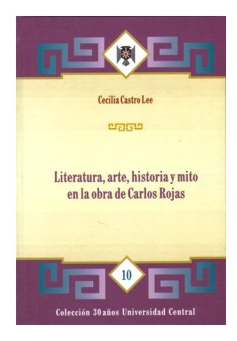 Literatura Arte Historia Y Mito En La Obra De Carlos Rojas