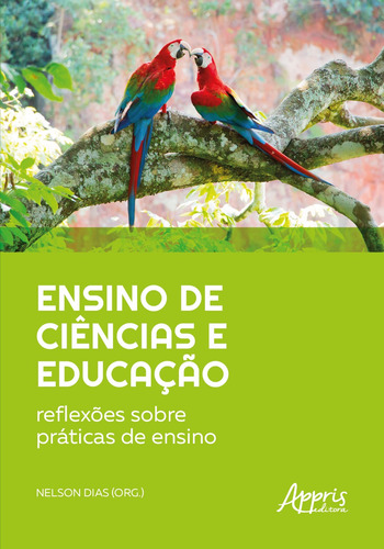 Ensino de ciências e educação: reflexões sobre práticas de ensino, de Dias, Nelson (Organizador(es)). Editorial Appris Editora e Livraria Eireli - ME, capa mole em português, 2021