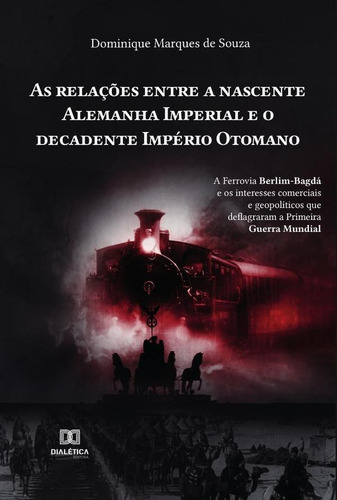 As relações entre a nascente Alemanha Imperial e o decadente Império Otomano, de Dominique Marques de Souza. Editorial Dialética, tapa blanda en portugués, 2022