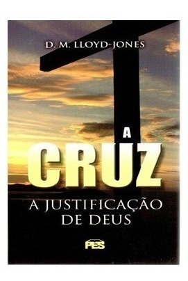 A Cruz A Justificação De Deus - D. M. Lloyd-jones