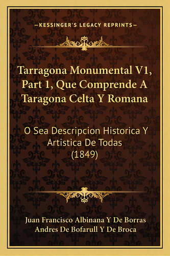 Tarragona Monumental V1, Part 1, Que Comprende A Taragona Celta Y Romana: O Sea Descripcion Histo..., De De Borras, Juan Francisco Albinana Y.. Editorial Kessinger Pub Llc, Tapa Blanda En Español