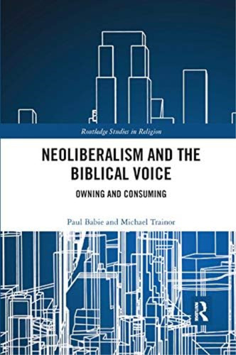 Neoliberalism And The Biblical Voice: Owning And Consuming (routledge Studies In Religion), De Babie, Paul. Editorial Routledge, Tapa Blanda En Inglés