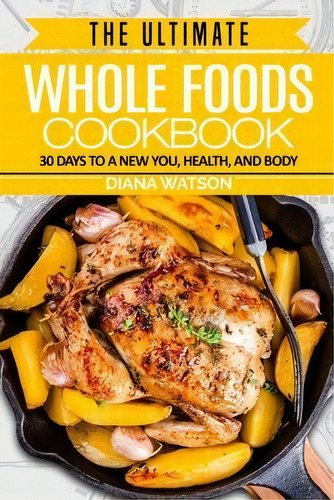 Whole Foods Diet : The Ultimate Whole Foods Cookbook - 30 Days To A New You, Health, And Body, De Diana Watson. Editorial Jw Choices, Tapa Blanda En Inglés