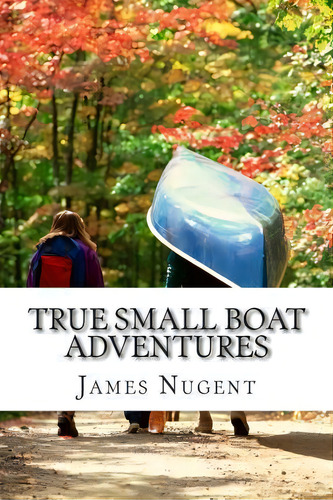 True Small Boat Adventures, De James Nugent. Editorial Createspace Independent Publishing Platform, Tapa Blanda En Inglés