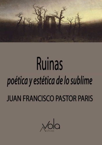 Ruinas: Poetica Y Estetica De Lo Sublime, De Juan Francisco Pastor Paris. Editorial Archivos Vola, Tapa Bolsillo Rustico En Español