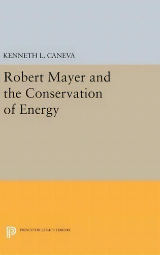 Robert Mayer And The Conservation Of Energy, De Kenneth L. Caneva. Editorial Princeton University Press, Tapa Dura En Inglés