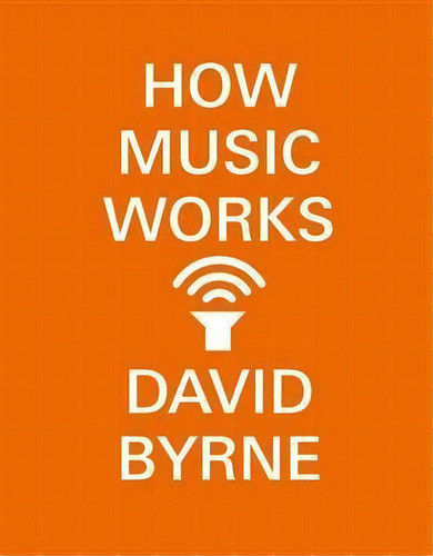 How Music Works, De David Byrne. Editorial Three Rivers Press (ca), Tapa Blanda En Inglés