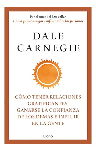 Cómo Tener Relaciones Gratificantes, Ganarse La Confianza De Los Demás E Influir En La Gente, De Carnegie, Dale. Editorial Urano, Tapa Blanda En Español, 2023
