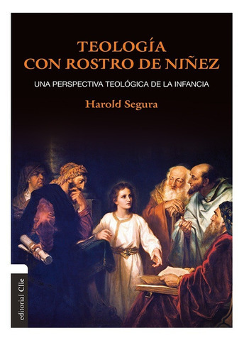 Teología Con Rostro De Niñez: Una Perspectiva Teológica De La Infancia: Una Perspectiva Teológica De La Infancia, De Harold Segura. Editorial Clie, Tapa Blanda En Español, 2015