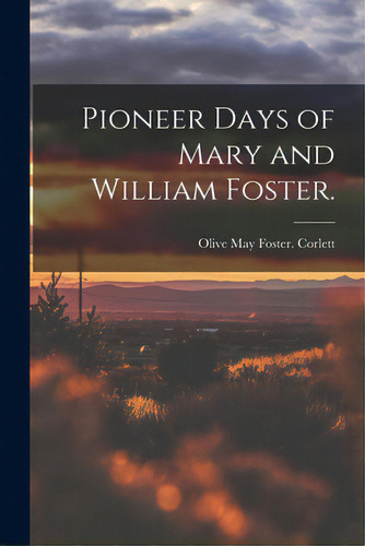 Pioneer Days Of Mary And William Foster., De Corlett, Olive May Foster. Editorial Hassell Street Pr, Tapa Blanda En Inglés