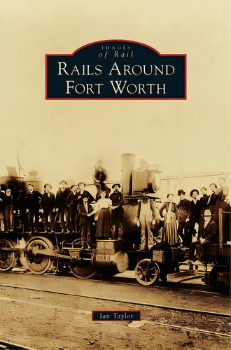 Rails Around Fort Worth, De Taylor, Ian. Editorial Arcadia Lib Ed, Tapa Dura En Inglés