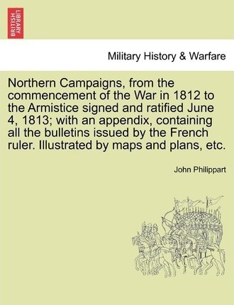 Northern Campaigns, From The Commencement Of The War In 1...