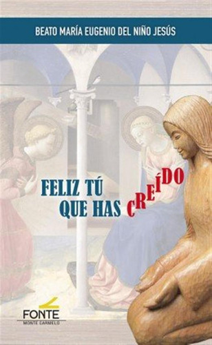 Feliz Tu Que Has Creido - Beato Maria Eugenio Del Niño Jesus