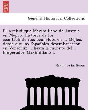 El Archiduque Maximiliano De Austria En Me Jico. Historia...