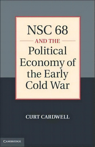 Nsc 68 And The Political Economy Of The Early Cold War, De Curt Cardwell. Editorial Cambridge University Press, Tapa Dura En Inglés