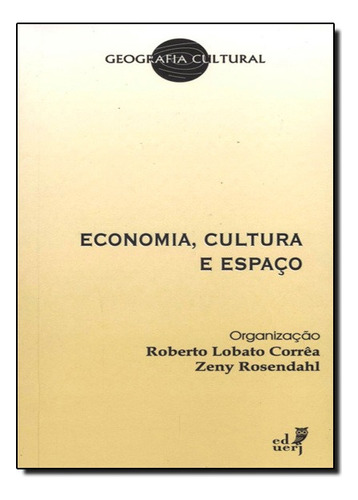 Economia, Cultura E Espaço - Coleçãoi Geografia Cultural, De Roberto Lobato Correa | Zeny Rosendahl. Editora Eduerj - Edit. Da Univ. Do Est. Do Rio - Uerj, Capa Mole Em Português