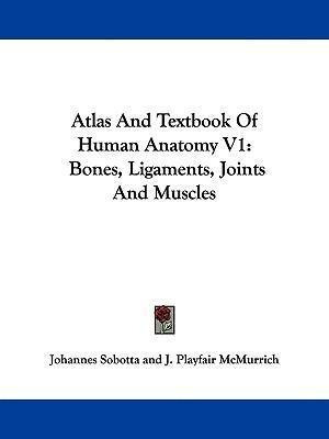 Atlas And Textbook Of Human Anatomy V1 : Bones, Ligaments...