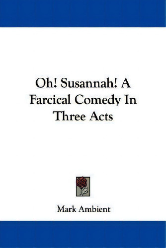 Oh! Susannah! A Farcical Comedy In Three Acts, De Mark Ambient. Editorial Kessinger Publishing, Tapa Blanda En Inglés