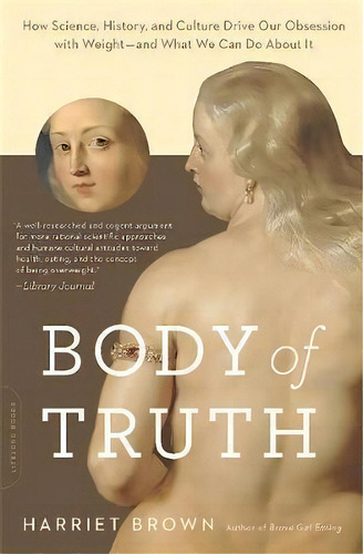 Body Of Truth : How Science, History, And Culture Drive Our Obsession With Weight--and What We Ca..., De Harriet Brown. Editorial Ingram Publisher Services Us, Tapa Blanda En Inglés