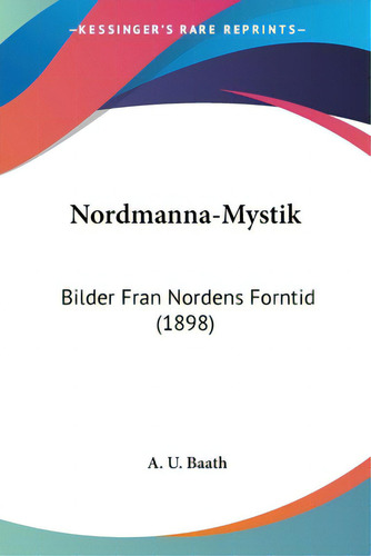 Nordmanna-mystik: Bilder Fran Nordens Forntid (1898), De Baath, A. U.. Editorial Kessinger Pub Llc, Tapa Blanda En Inglés