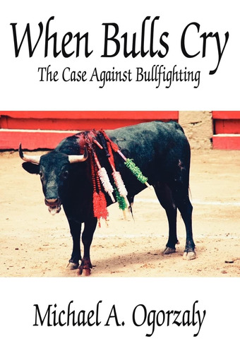 Libro:  When Bulls Cry: The Case Against Bullfighting