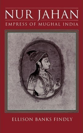 Nur Jahan: Empress Of Mughal India - Ellison Banks Findly