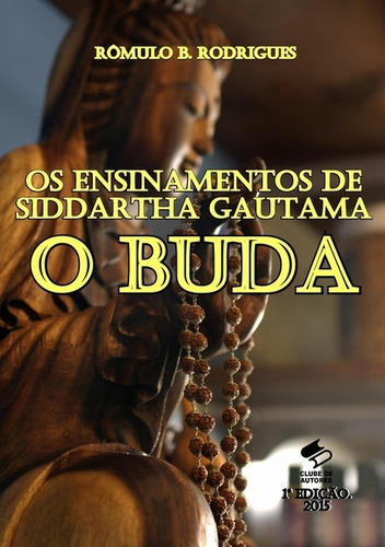 Os Ensinamentos De Siddartha Gautama, O Buda, De Rômulo B. Rodrigues. Série Não Aplicável, Vol. 1. Editora Clube De Autores, Capa Mole, Edição 1 Em Português, 2015