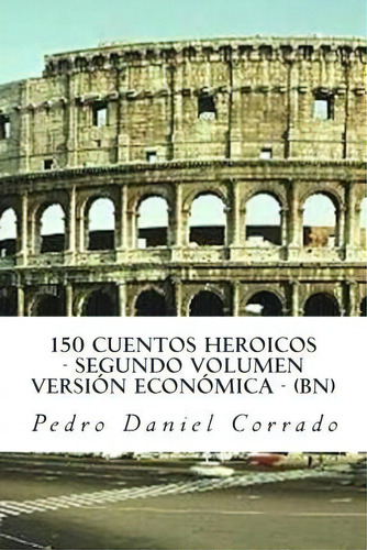 150 Cuentos Heroicos - Segundo Volumen - Bn, De Mr Pedro Daniel Corrado. Editorial Createspace, Tapa Blanda En Español