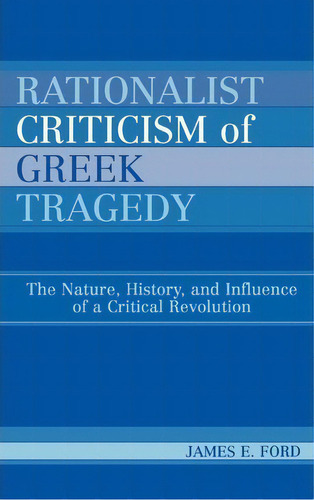 Rationalist Criticism Of Greek Tragedy : The Nature, Histor, De James E. Ford. Editorial Lexington Books En Inglés