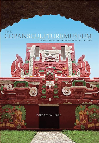 Libro: The Copan Sculpture Museum: Ancient Maya Artistry In 