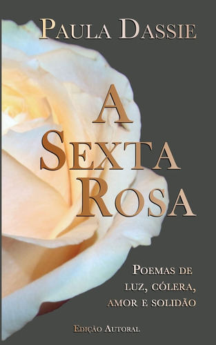 A Sexta Rosa: Poemas De Luz, Cólera, Amor E Solidão