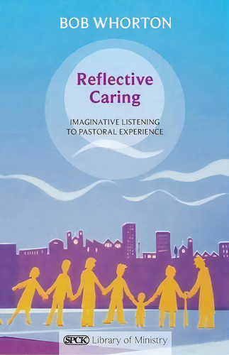 Reflective Caring : Imaginative Listening To Pastoral Experience, De Bob Whorton. Editorial Spck Publishing, Tapa Blanda En Inglés