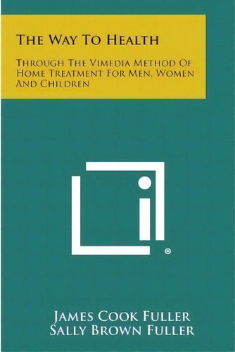 The Way To Health : Through The Vimedia Method Of Home Treatment For Men, Women And Children, De James Cook Fuller. Editorial Literary Licensing, Llc, Tapa Blanda En Inglés