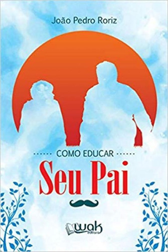 Como Educar Seu Pai 1 Ed 2017, De João Pedro Roriz. Editora Wak, Capa Mole Em Português