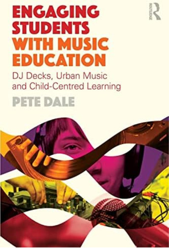 Engaging Students With Music Education: Dj Decks, Urban Music And Child-centred Learning, De Dale, Pete. Editorial Routledge, Tapa Blanda En Inglés