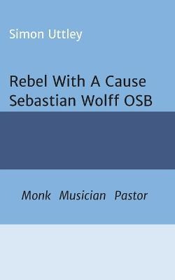 Libro Rebel With A Cause - Sebastian Wolff Osb - Simon Ut...