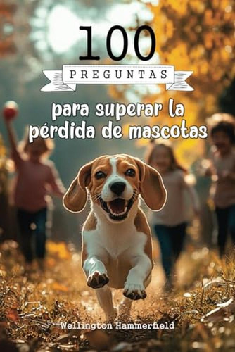 100 Preguntas Para Superar La Perdida De Mascotas: La Perdid