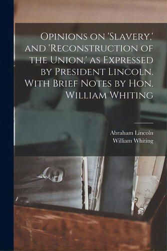Opinions On 'slavery, ' And 'reconstruction Of The Union, ' As Expressed By President Lincoln. Wi..., De Lincoln, Abraham 1809-1865. Editorial Legare Street Pr, Tapa Blanda En Inglés