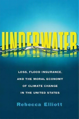 Underwater : Loss, Flood Insurance, And The Moral Economy Of Climate Change In The United States, De Rebecca Elliott. Editorial Columbia University Press, Tapa Dura En Inglés