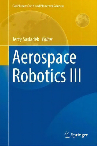 Aerospace Robotics Iii, De Jerzy Sasiadek. Editorial Springer International Publishing Ag, Tapa Dura En Inglés