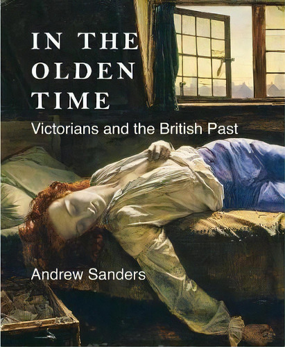 In The Olden Time : Victorians And The British Past, De Andrew Sanders. Editorial Yale University Press En Inglés